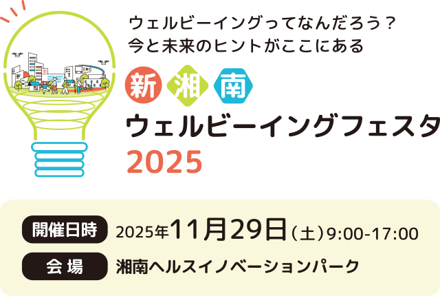 新湘南ウェルビーイングフェスタ 2025 開催日時：2025年11月29日（土） 9:00-17:00 会場：湘南ヘルスイノベーションパーク